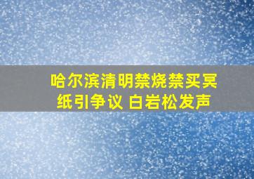 哈尔滨清明禁烧禁买冥纸引争议 白岩松发声